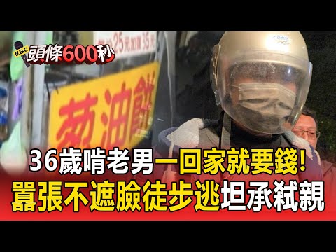 36歲啃老男「一回家就要錢」坦承弒親！囂張「不遮臉徒步逃」變裝逃逸畫面獨家曝！【頭條600秒】